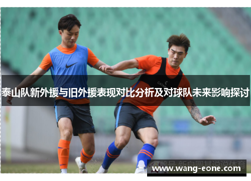 泰山队新外援与旧外援表现对比分析及对球队未来影响探讨