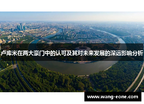卢库米在两大豪门中的认可及其对未来发展的深远影响分析