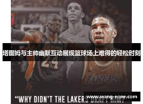 塔图姆与主帅幽默互动展现篮球场上难得的轻松时刻