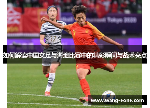 如何解读中国女足与海地比赛中的精彩瞬间与战术亮点