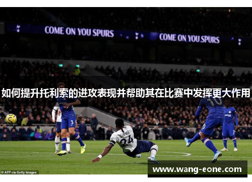 如何提升托利索的进攻表现并帮助其在比赛中发挥更大作用