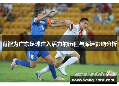 肖智为广东足球注入活力的历程与深远影响分析
