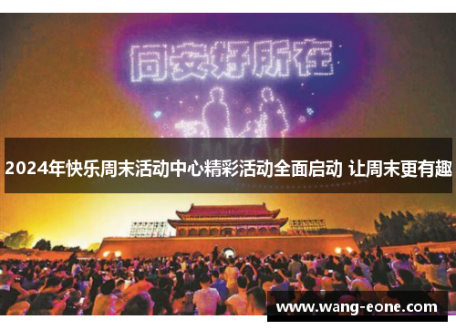 2024年快乐周末活动中心精彩活动全面启动 让周末更有趣