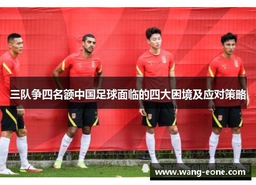 三队争四名额中国足球面临的四大困境及应对策略