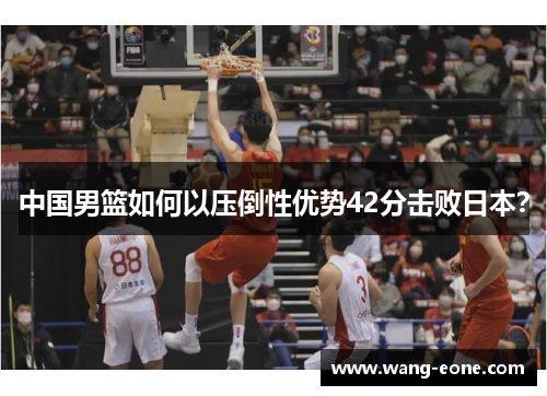 中国男篮如何以压倒性优势42分击败日本？