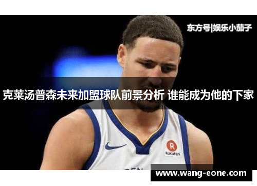 克莱汤普森未来加盟球队前景分析 谁能成为他的下家