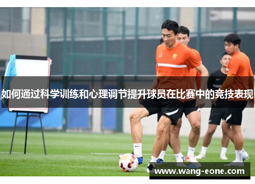 如何通过科学训练和心理调节提升球员在比赛中的竞技表现