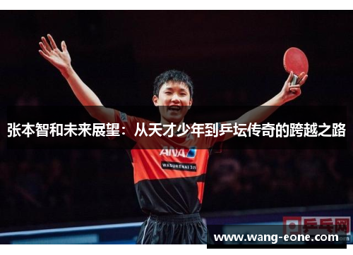 张本智和未来展望：从天才少年到乒坛传奇的跨越之路