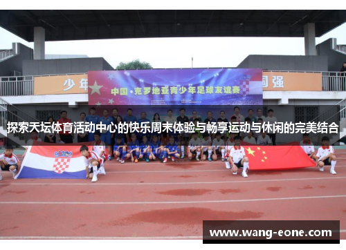 探索天坛体育活动中心的快乐周末体验与畅享运动与休闲的完美结合