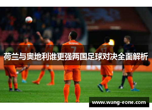 荷兰与奥地利谁更强两国足球对决全面解析