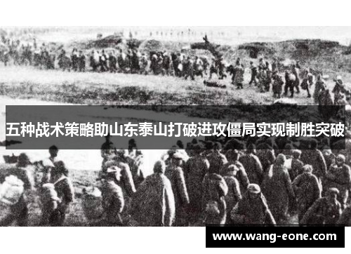 五种战术策略助山东泰山打破进攻僵局实现制胜突破