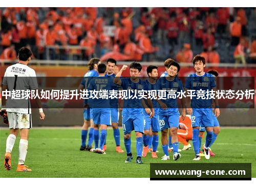 中超球队如何提升进攻端表现以实现更高水平竞技状态分析