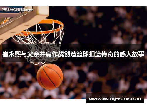 崔永熙与父亲并肩作战创造篮球扣篮传奇的感人故事