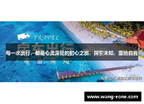 每一次出行，都是心灵深处的初心之旅，探索未知，重拾自我