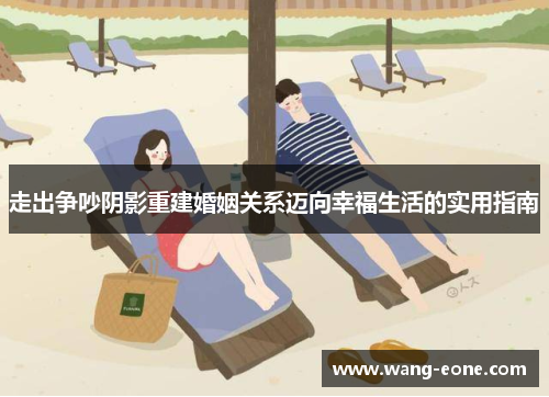 走出争吵阴影重建婚姻关系迈向幸福生活的实用指南