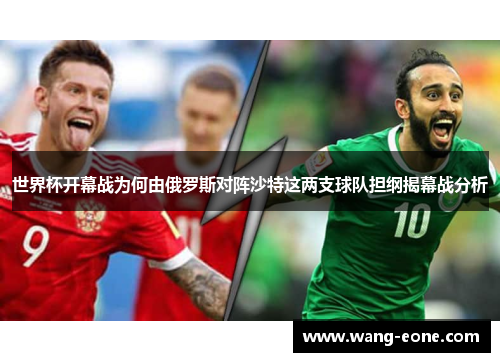 世界杯开幕战为何由俄罗斯对阵沙特这两支球队担纲揭幕战分析